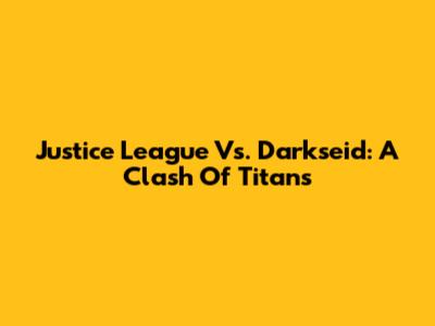 Justice League Vs. Darkseid: A Clash Of Titans