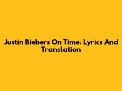 Justin Bieber's "On Time": Lyrics And Translation