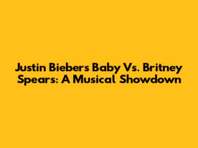 Justin Bieber's 'Baby' Vs. Britney Spears: A Musical Showdown