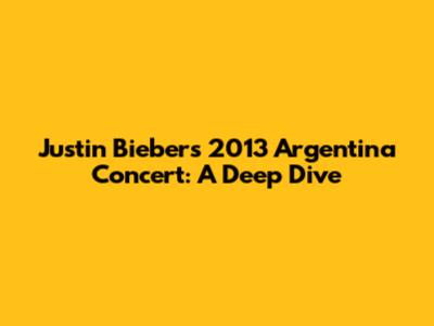Justin Bieber's 2013 Argentina Concert: A Deep Dive
