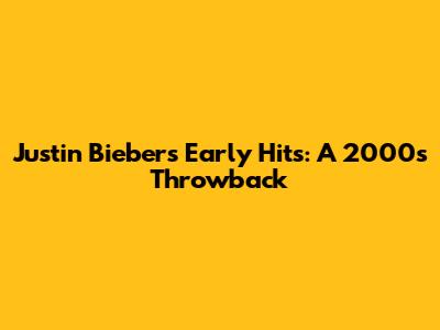 Justin Bieber's Early Hits: A 2000s Throwback