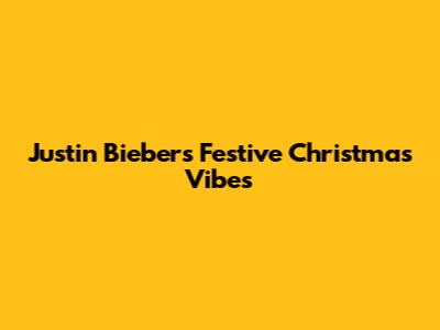 Justin Bieber's Festive Christmas Vibes