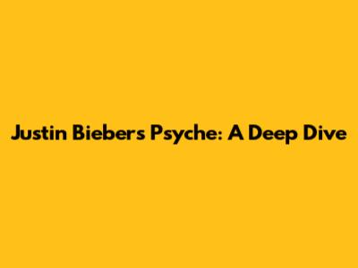 Justin Bieber's Psyche: A Deep Dive