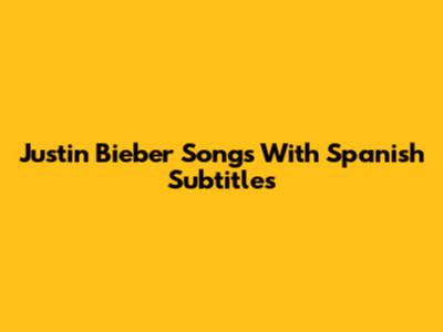 Justin Bieber Songs With Spanish Subtitles
