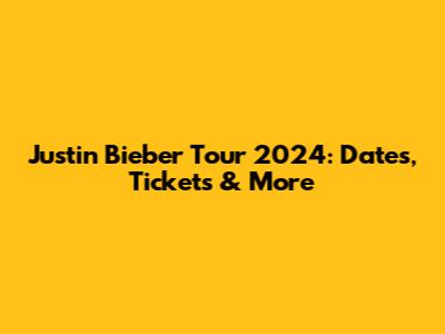 Justin Bieber Tour 2024: Dates, Tickets & More