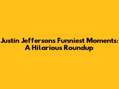 Justin Jefferson's Funniest Moments: A Hilarious Roundup