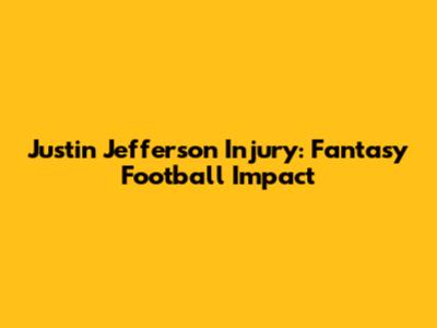Justin Jefferson Injury: Fantasy Football Impact