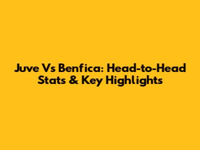 Juve Vs Benfica: Head-to-Head Stats & Key Highlights