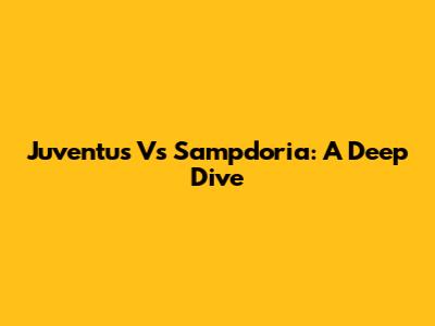 Juventus Vs Sampdoria: A Deep Dive