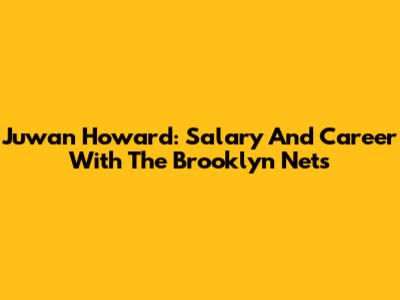 Juwan Howard: Salary And Career With The Brooklyn Nets