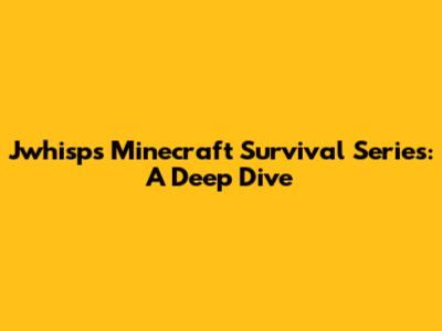 Jwhisp's Minecraft Survival Series: A Deep Dive