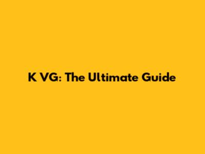 K VG: The Ultimate Guide