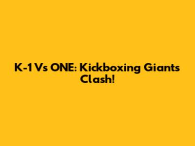 K-1 Vs ONE: Kickboxing Giants Clash!