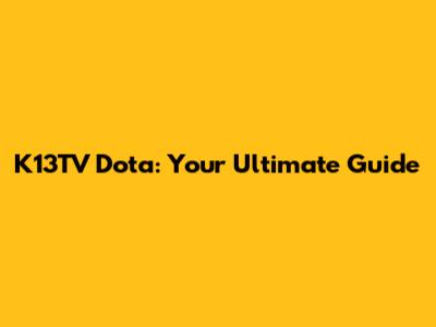 K13TV Dota: Your Ultimate Guide