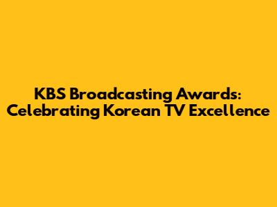 KBS Broadcasting Awards: Celebrating Korean TV Excellence