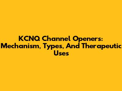 KCNQ Channel Openers: Mechanism, Types, And Therapeutic Uses