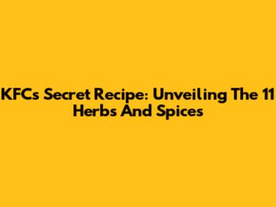 KFC's Secret Recipe: Unveiling The 11 Herbs And Spices