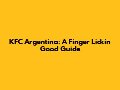 KFC Argentina: A Finger Lickin' Good Guide