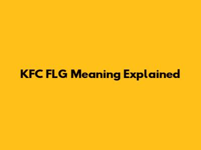 KFC FLG Meaning Explained