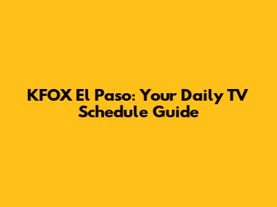 KFOX El Paso: Your Daily TV Schedule Guide