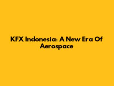 KFX Indonesia: A New Era Of Aerospace