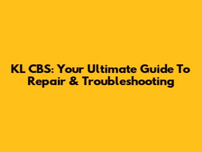 KL CBS: Your Ultimate Guide To Repair & Troubleshooting