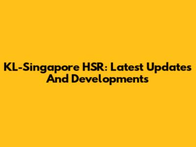 KL-Singapore HSR: Latest Updates And Developments