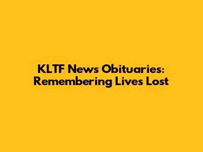 KLTF News Obituaries: Remembering Lives Lost