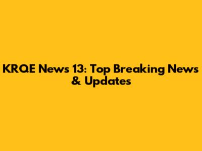 KRQE News 13: Top Breaking News & Updates