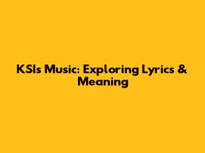 KSI's Music: Exploring Lyrics & Meaning