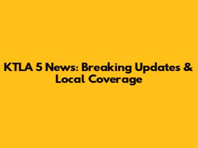 KTLA 5 News: Breaking Updates & Local Coverage