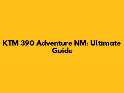 KTM 390 Adventure NM: Ultimate Guide