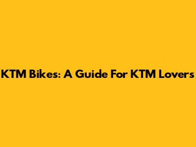KTM Bikes: A Guide For KTM Lovers