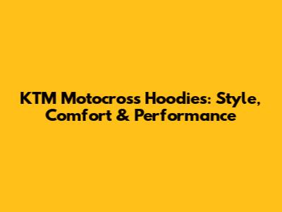 KTM Motocross Hoodies: Style, Comfort & Performance