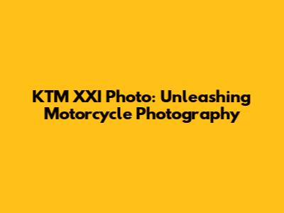 KTM XXI Photo: Unleashing Motorcycle Photography