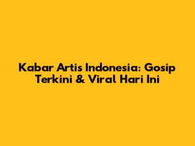 Kabar Artis Indonesia: Gosip Terkini & Viral Hari Ini