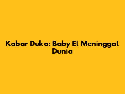 Kabar Duka: Baby El Meninggal Dunia
