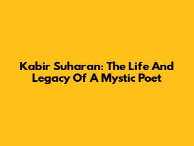 Kabir Suharan: The Life And Legacy Of A Mystic Poet