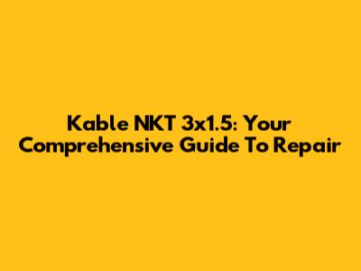 Kable NKT 3x1.5: Your Comprehensive Guide To Repair