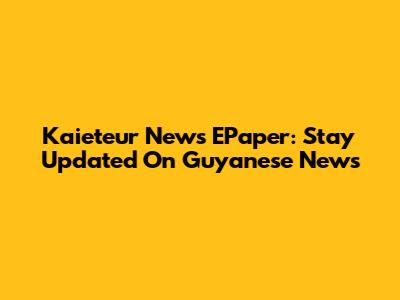 Kaieteur News EPaper: Stay Updated On Guyanese News