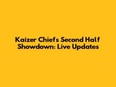 Kaizer Chiefs' Second Half Showdown: Live Updates