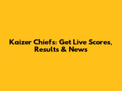 Kaizer Chiefs: Get Live Scores, Results & News