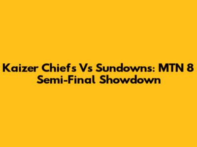 Kaizer Chiefs Vs Sundowns: MTN 8 Semi-Final Showdown