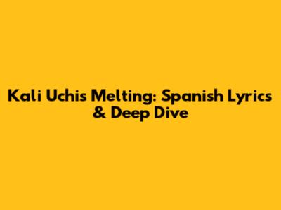 Kali Uchis' 'Melting': Spanish Lyrics & Deep Dive