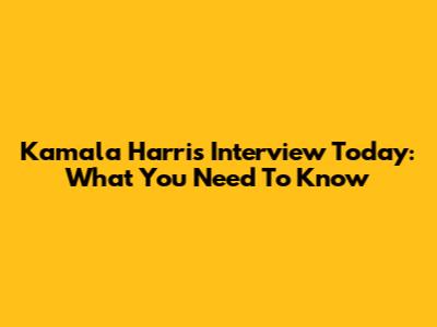 Kamala Harris Interview Today: What You Need To Know