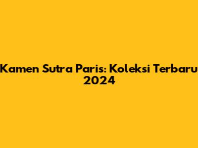 Kamen Sutra Paris: Koleksi Terbaru 2024