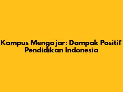 Kampus Mengajar: Dampak Positif Pendidikan Indonesia