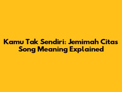 Kamu Tak Sendiri: Jemimah Cita's Song Meaning Explained