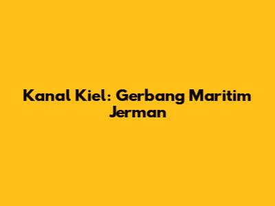 Kanal Kiel: Gerbang Maritim Jerman
