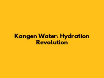 Kangen Water: Hydration Revolution